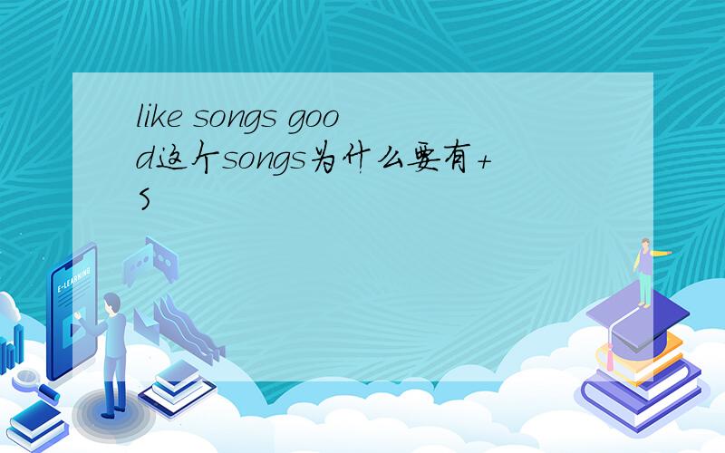 like songs good这个songs为什么要有+S