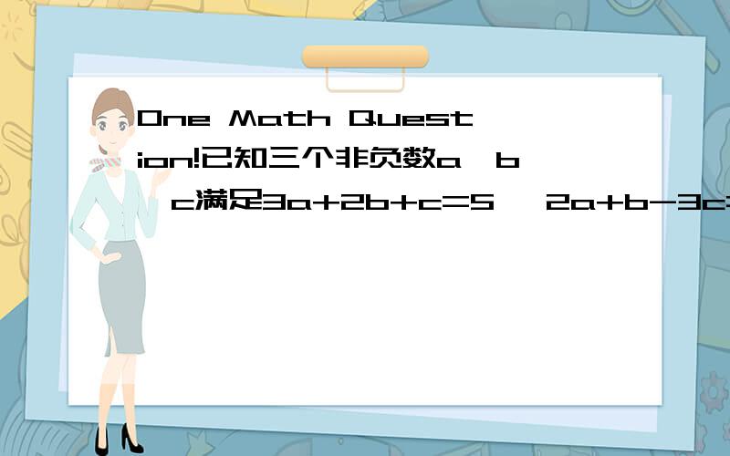 One Math Question!已知三个非负数a、b、c满足3a+2b+c=5 ,2a+b-3c=1,若m=3a+b-7c,求m的最大值和最小值.