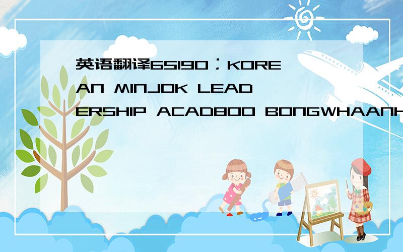 英语翻译65190；KOREAN MINJOK LEADERSHIP ACAD800 BONGWHAANHEUNG HOENGSEONGGANGWON,Korea,South(ROK)225823