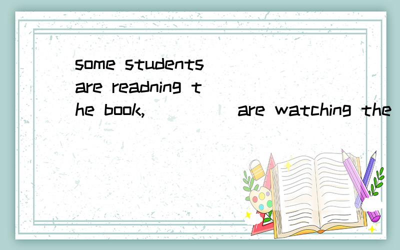 some students are readning the book,_____are watching the film其他人怎么填 the other;other;others