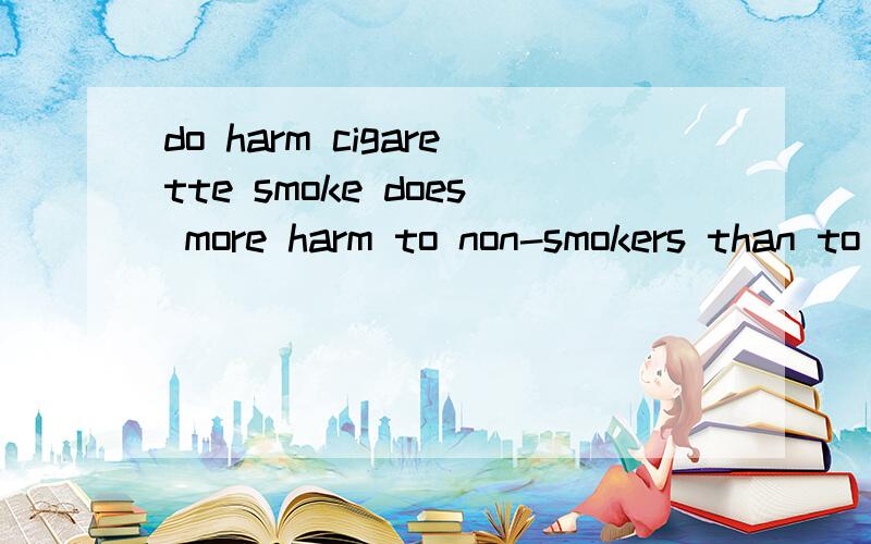 do harm cigarette smoke does more harm to non-smokers than to smokers .这里more 后面怎么加名词harm 而不是harmful.还有do harm to 有这个句型吗?