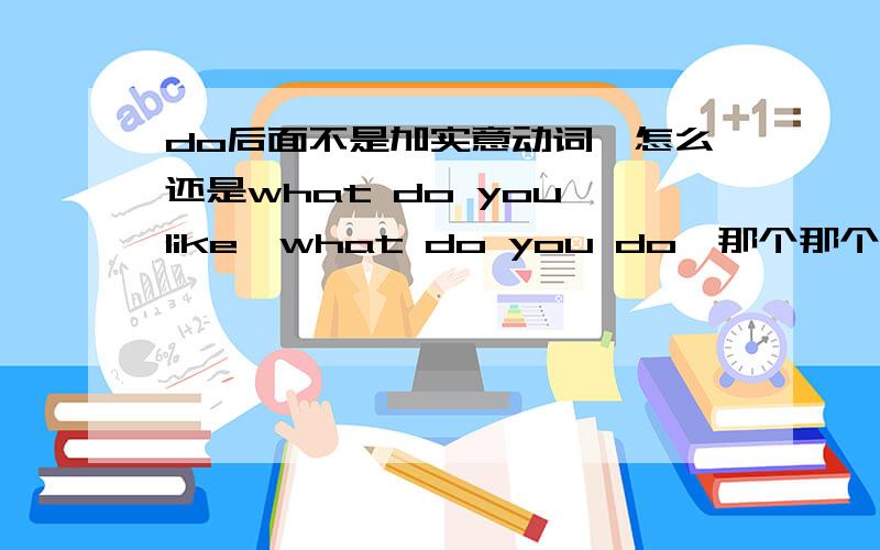 do后面不是加实意动词,怎么还是what do you like,what do you do,那个那个you,也不是实意动词呀,应该用are?what are you like?虽然新二已经学完,但是基础不好,以前做这些题,都是靠语感,现在想知道,)求仔