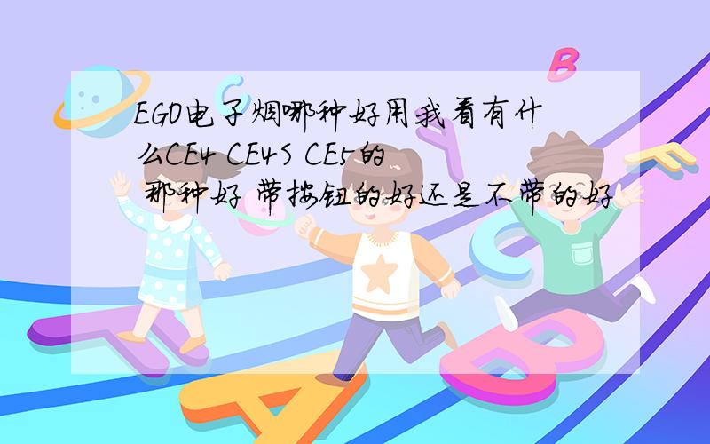 EGO电子烟哪种好用我看有什么CE4 CE4S CE5的 那种好 带按钮的好还是不带的好