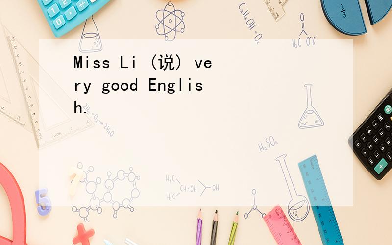 Miss Li (说) very good English.