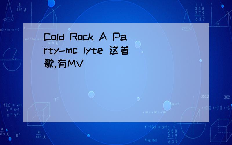 Cold Rock A Party-mc lyte 这首歌,有MV