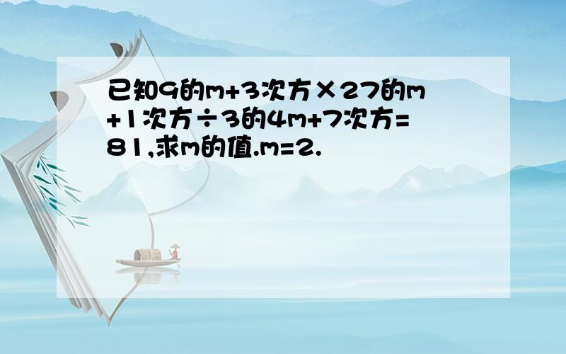 已知9的m+3次方×27的m+1次方÷3的4m+7次方=81,求m的值.m=2.