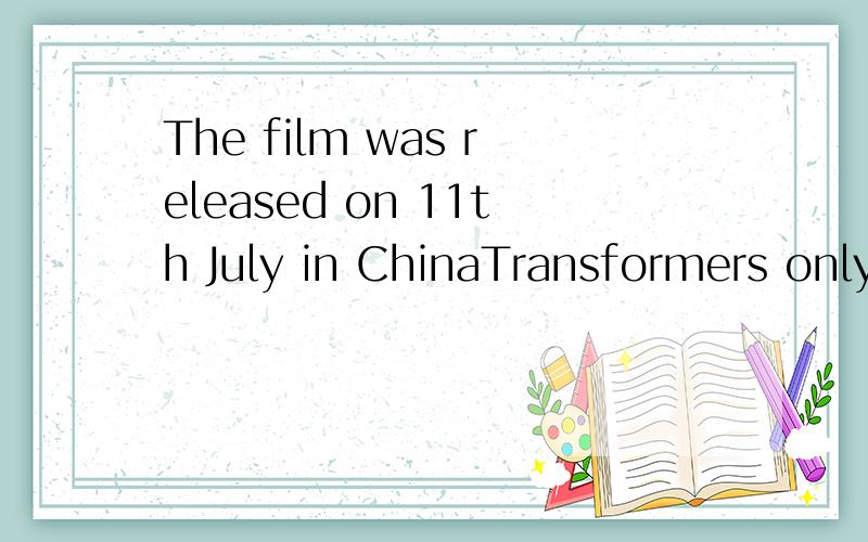 The film was released on 11th July in ChinaTransformers only came out in cinemas in the UK this week but it is predicted to excite the audiences just as much over here.帮忙翻译一下``````````