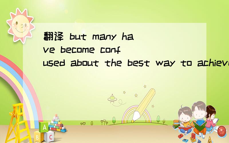 翻译 but many have become confused about the best way to achieve this.