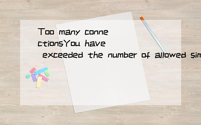 Too many connectionsYou have exceeded the number of allowed simultaneous connections.Please try the following:Click the Refresh button,or try again later.If you are still not able to view the requested page,try contacting your administrator.Technical