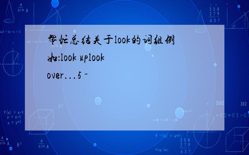 帮忙总结关于look的词组例如：look uplook over...5 -