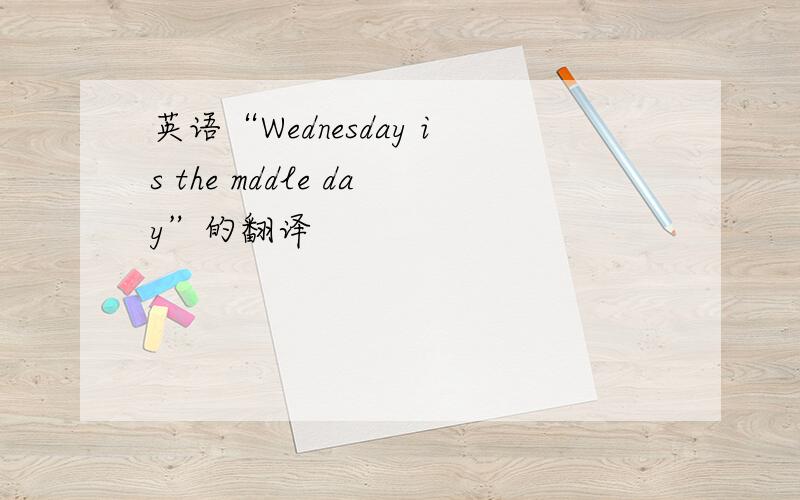 英语“Wednesday is the mddle day”的翻译