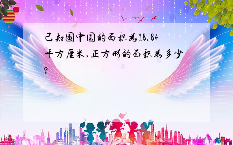 已知图中圆的面积为18.84平方厘米,正方形的面积为多少?