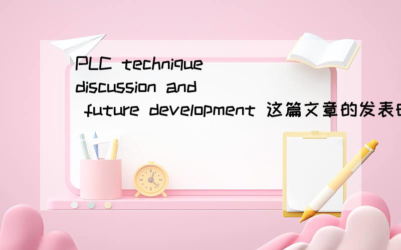 PLC technique discussion and future development 这篇文章的发表时间,