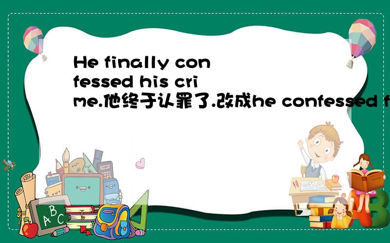 He finally confessed his crime.他终于认罪了.改成he confessed finally his crime如果把finally放在句首或句尾意思不变吗?