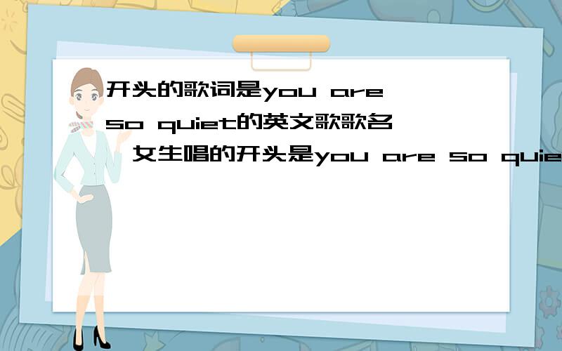 开头的歌词是you are so quiet的英文歌歌名,女生唱的开头是you are so quiet,but nothing...后面的听不清楚了,只记得结尾处是反复的I do all for you,I do all for you,