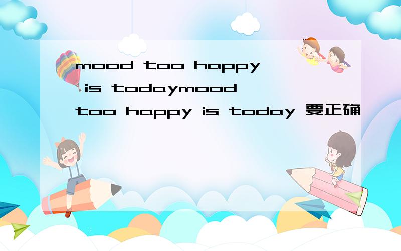 mood too happy is todaymood too happy is today 要正确