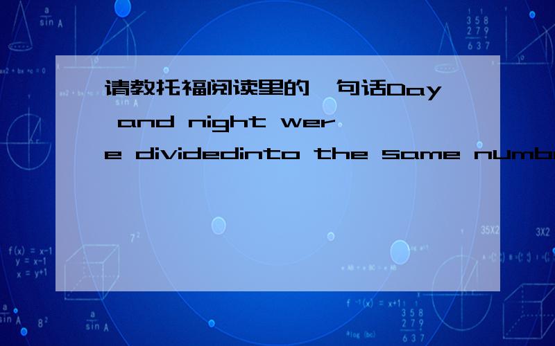 请教托福阅读里的一句话Day and night were dividedinto the same number of parts, so that except at the equinoxes, days and nighthours were unequal.这句话是不是逻辑很矛盾.请问如何翻译