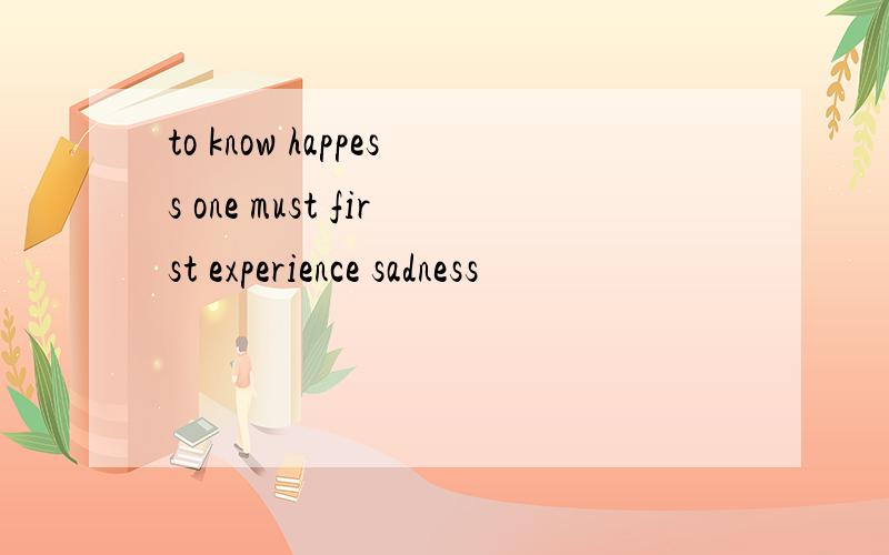 to know happess one must first experience sadness