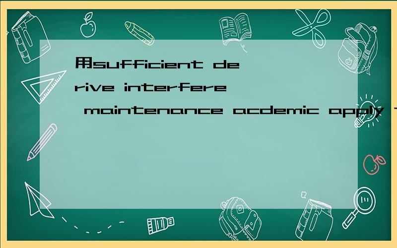 用sufficient derive interfere maintenance acdemic apply to造句