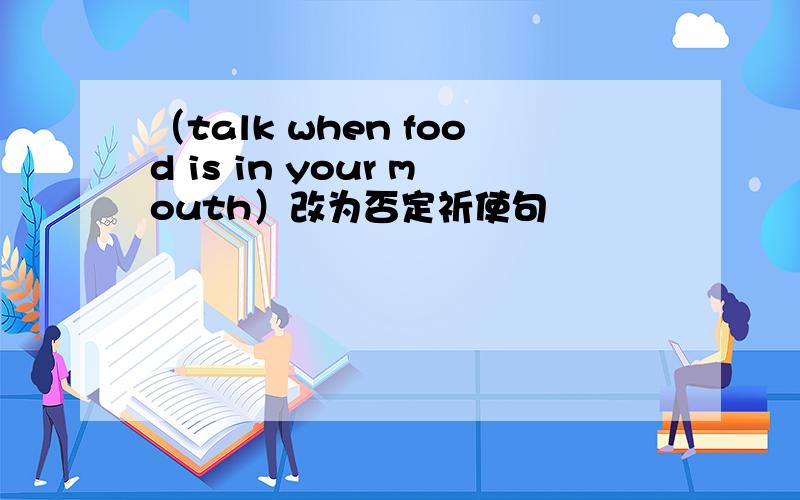 （talk when food is in your mouth）改为否定祈使句