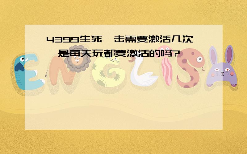 4399生死狙击需要激活几次,是每天玩都要激活的吗?