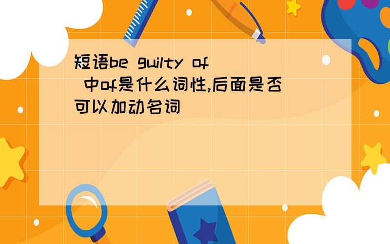 短语be guilty of 中of是什么词性,后面是否可以加动名词