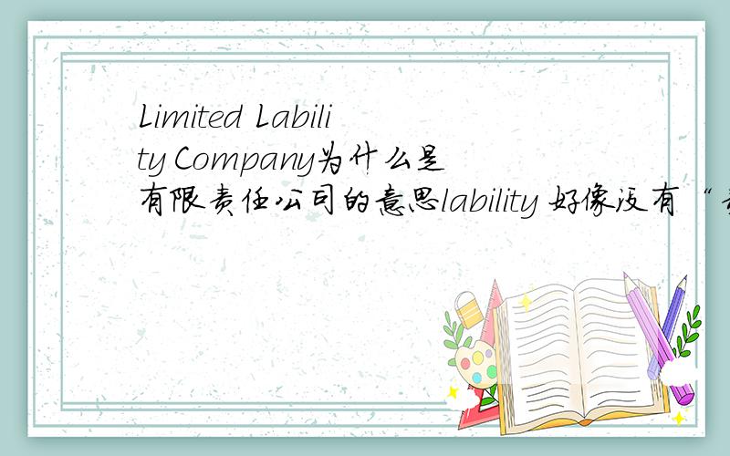 Limited Lability Company为什么是有限责任公司的意思lability 好像没有“责任”的意思啊