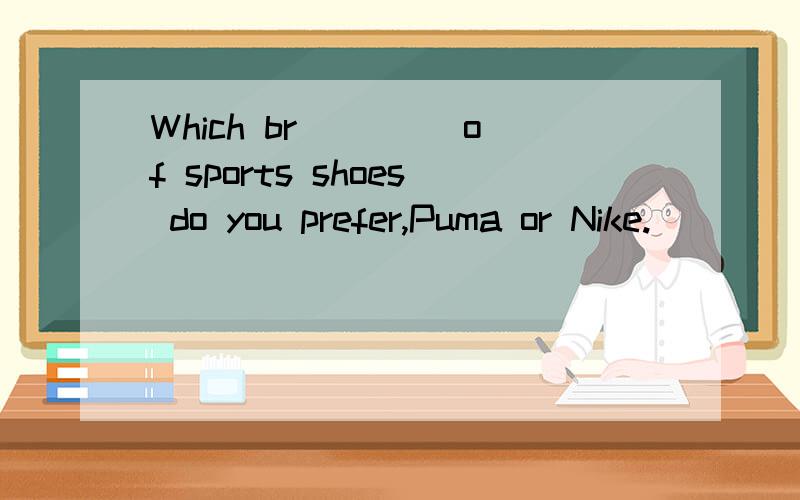 Which br____ of sports shoes do you prefer,Puma or Nike.