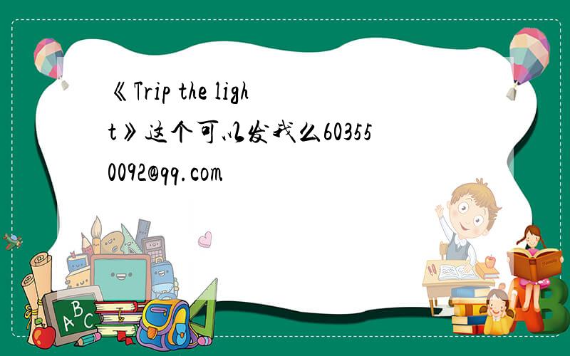 《Trip the light》这个可以发我么603550092@qq.com