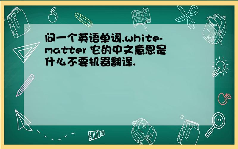 问一个英语单词.white-matter 它的中文意思是什么不要机器翻译.