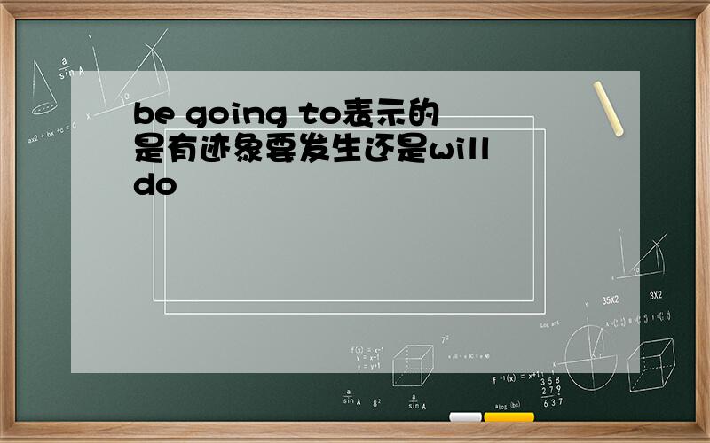 be going to表示的是有迹象要发生还是will do