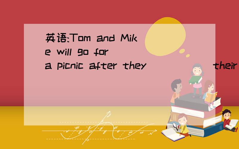 英语:Tom and Mike will go for a picnic after they _____ their homework.Tom and Mike will go for a picnic after they _____ their homework.A.finish B.finished C.will finish D.had finish