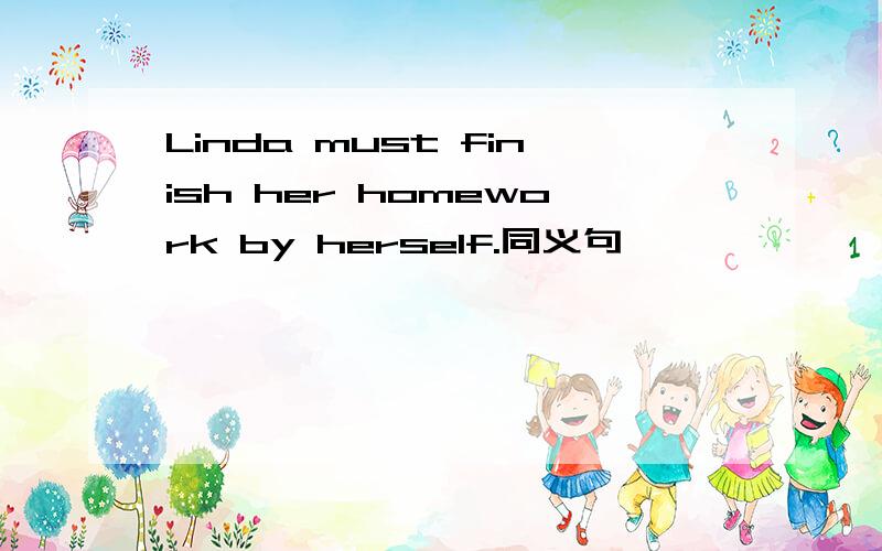 Linda must finish her homework by herself.同义句