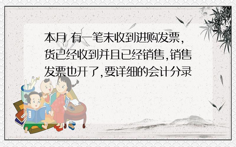 本月 有一笔未收到进购发票,货已经收到并且已经销售,销售发票也开了,要详细的会计分录