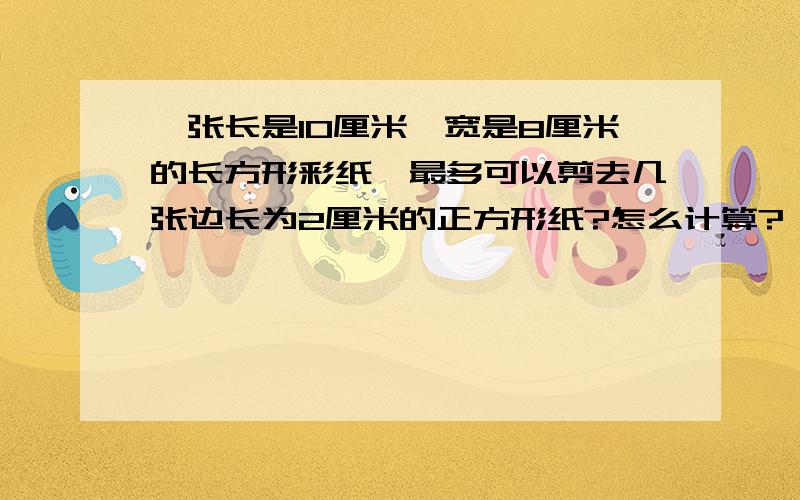 一张长是10厘米,宽是8厘米的长方形彩纸,最多可以剪去几张边长为2厘米的正方形纸?怎么计算?