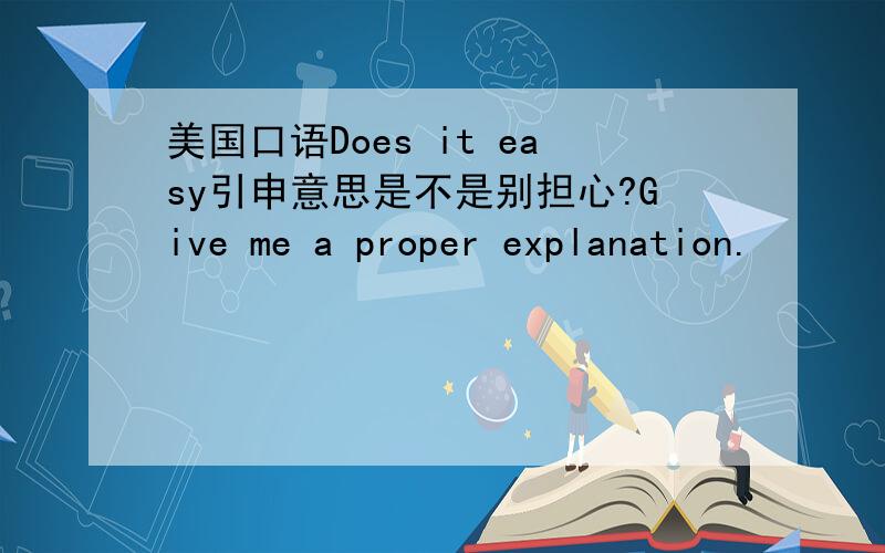 美国口语Does it easy引申意思是不是别担心?Give me a proper explanation.