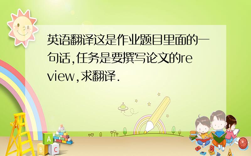 英语翻译这是作业题目里面的一句话,任务是要撰写论文的review,求翻译.