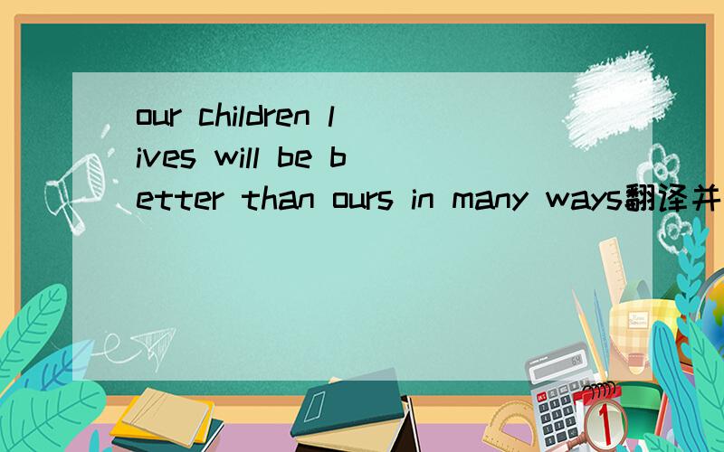 our children lives will be better than ours in many ways翻译并发表看法