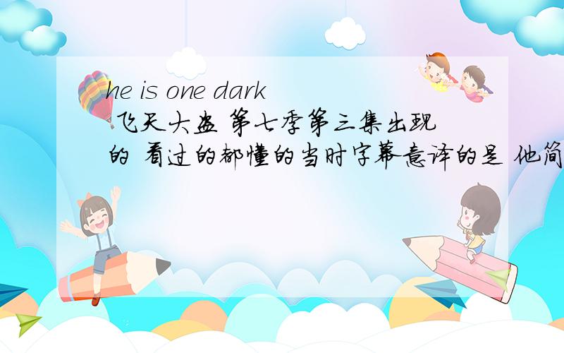 he is one dark 飞天大盗 第七季第三集出现的 看过的都懂的当时字幕意译的是 他简直是刘谦不知道这句话原意是什么 怎么翻译有什么典故吗?