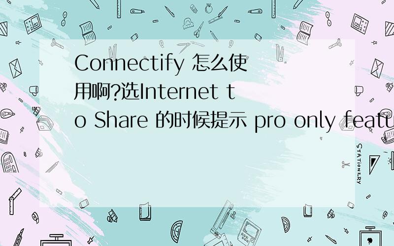 Connectify 怎么使用啊?选Internet to Share 的时候提示 pro only feature,还有 上面的密码 是随便写的吧?求大神教教怎么使用啊!