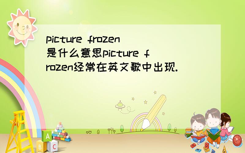 picture frozen是什么意思picture frozen经常在英文歌中出现.