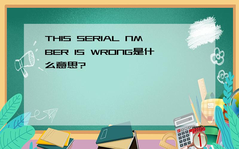 THIS SERIAL NMBER IS WRONG是什么意思?