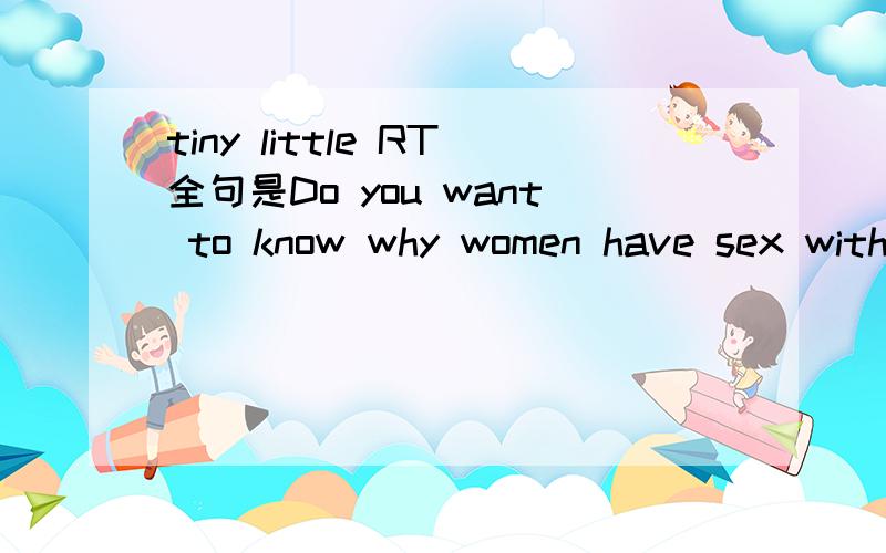 tiny little RT全句是Do you want to know why women have sex with men with tiny little feet