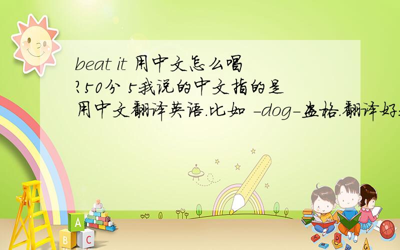 beat it 用中文怎么唱?50分 5我说的中文指的是用中文翻译英语.比如 -dog-盗格.翻译好我在加分!