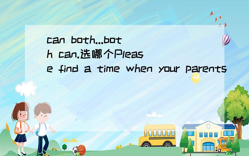 can both...both can.选哪个Please find a time when your parents ______ go to the mall.A.both can B.can both 答案给的是B,可是这道题的语法点是什么.请指教..请针对这题进行解答..抄来的不要.给解答本题知识点就行