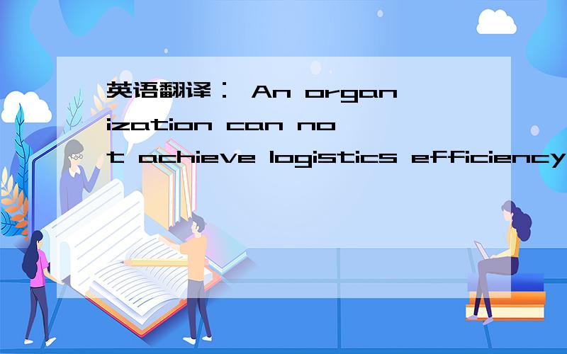 英语翻译： An organization can not achieve logistics efficiency by asking each manager in the logiAn organization can not achieve logistics efficiency by asking each manager in the logistics system，or supply chain，to minimize his or her own