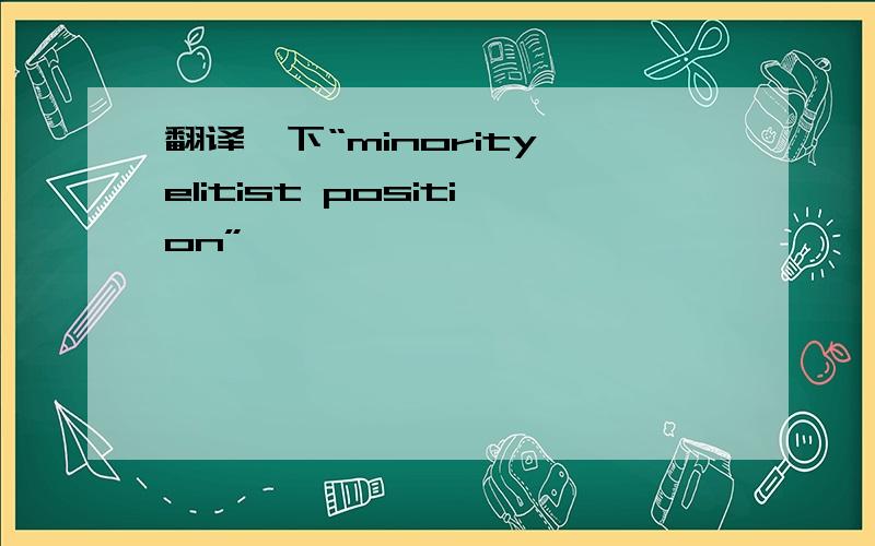 翻译一下“minority elitist position”