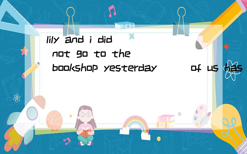 lily and i did not go to the bookshop yesterday___of us has read this storyso we know nothing about it A both B neither C all Dnone