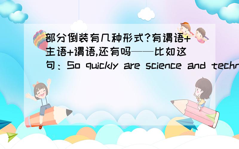 部分倒装有几种形式?有谓语+主语+谓语,还有吗——比如这句：So quickly are science and technologySo quickly are science and technology advancing that what is a possibility today maybe a reality tomorrow.so……that句型,quickl