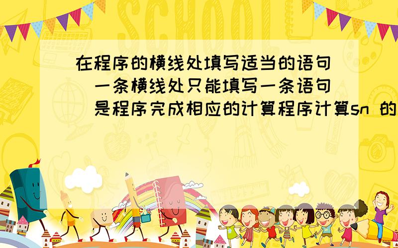 在程序的横线处填写适当的语句（一条横线处只能填写一条语句）是程序完成相应的计算程序计算sn 的值 sn=a+aa+aaa+...+aaa...a 其中最后一项为n个例如 a=5 n=4 则：sn=5+55+555+5555dim a as integer ,n as in